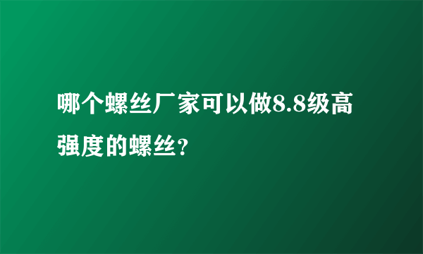 哪个螺丝厂家可以做8.8级高强度的螺丝？