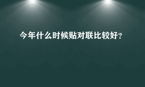 今年什么时候贴对联比较好？