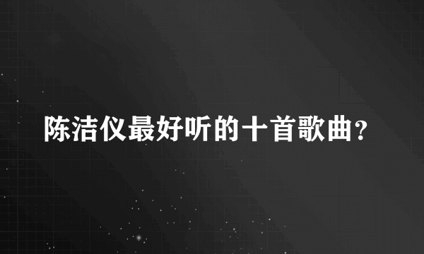 陈洁仪最好听的十首歌曲？