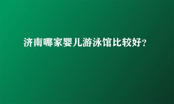 济南哪家婴儿游泳馆比较好？