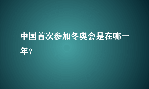 中国首次参加冬奥会是在哪一年？