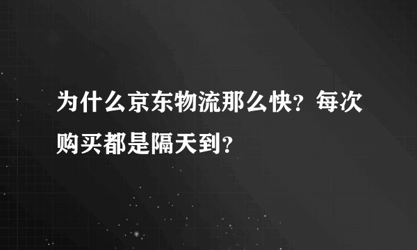 为什么京东物流那么快？每次购买都是隔天到？