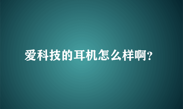 爱科技的耳机怎么样啊？