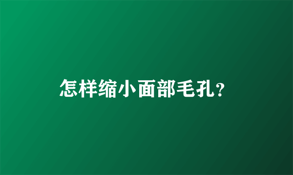 怎样缩小面部毛孔？