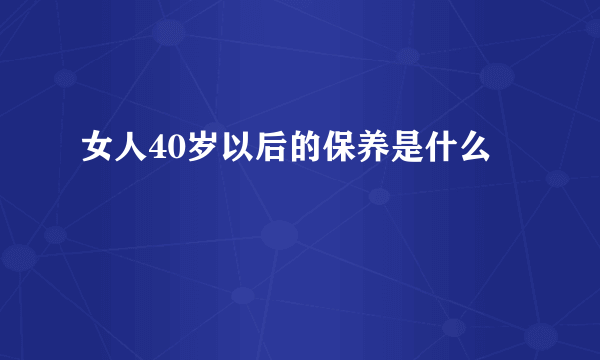 女人40岁以后的保养是什么