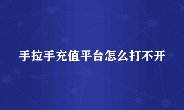 手拉手充值平台怎么打不开