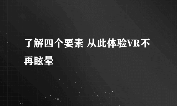 了解四个要素 从此体验VR不再眩晕