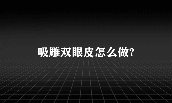 吸雕双眼皮怎么做?