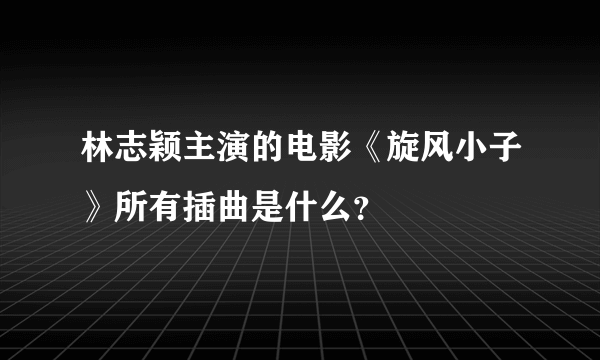 林志颖主演的电影《旋风小子》所有插曲是什么？