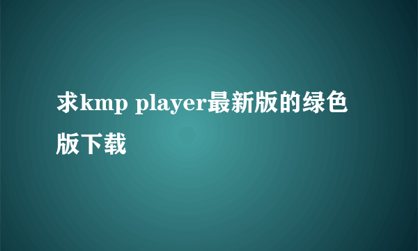 求kmp player最新版的绿色版下载