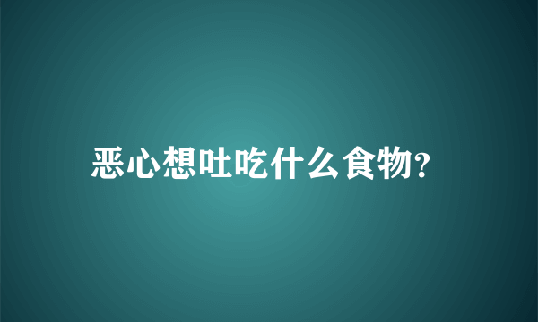 恶心想吐吃什么食物？