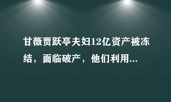 甘薇贾跃亭夫妇12亿资产被冻结，面临破产，他们利用人脉拉过来的圈中好友也遭殃了？