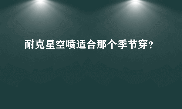 耐克星空喷适合那个季节穿？