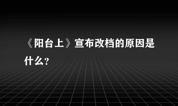 《阳台上》宣布改档的原因是什么？