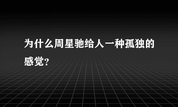 为什么周星驰给人一种孤独的感觉？