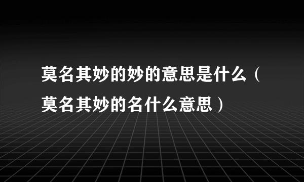 莫名其妙的妙的意思是什么（莫名其妙的名什么意思）