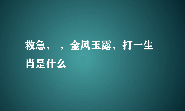 救急， ，金风玉露，打一生肖是什么