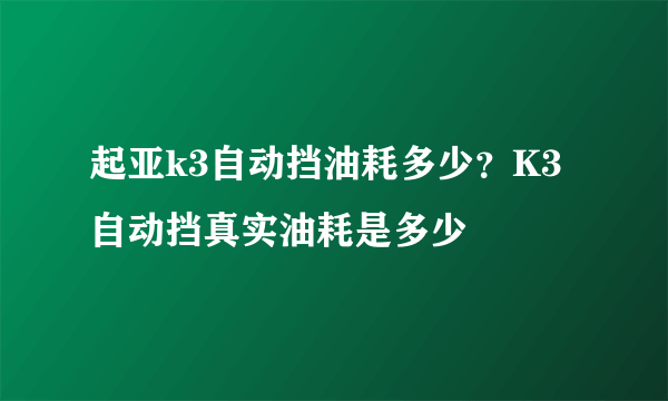 起亚k3自动挡油耗多少？K3自动挡真实油耗是多少