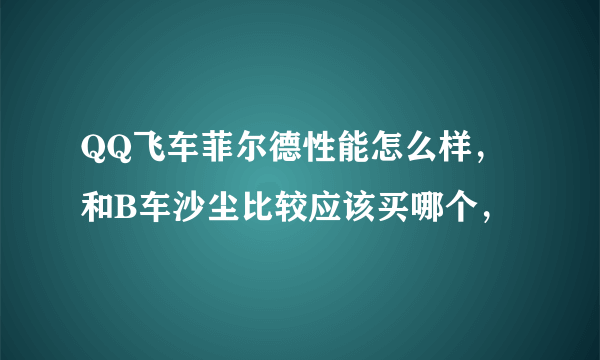 QQ飞车菲尔德性能怎么样，和B车沙尘比较应该买哪个，