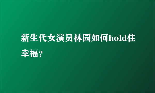 新生代女演员林园如何hold住幸福？