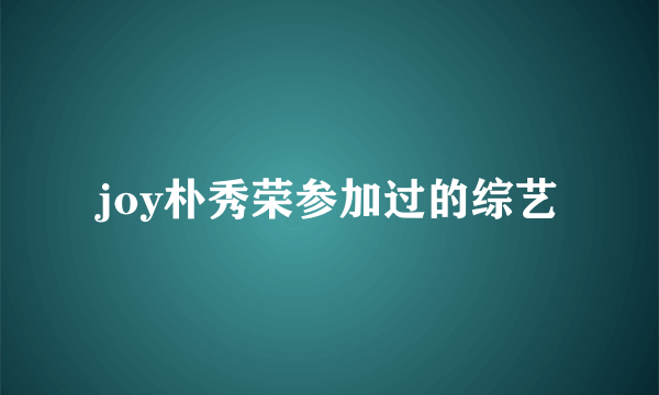 joy朴秀荣参加过的综艺