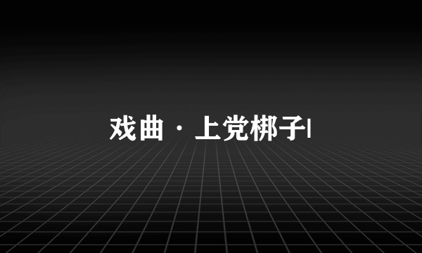 戏曲·上党梆子|