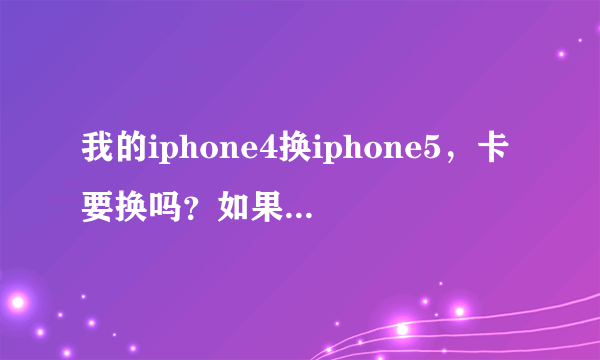 我的iphone4换iphone5，卡要换吗？如果要换要怎么剪？