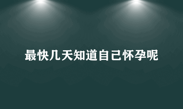 最快几天知道自己怀孕呢