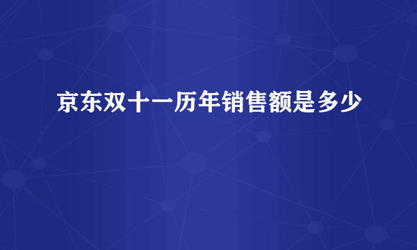 京东双十一历年销售额是多少