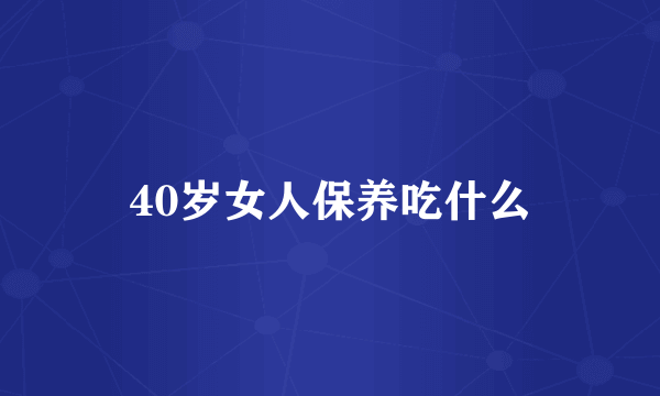 40岁女人保养吃什么