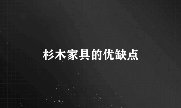 杉木家具的优缺点