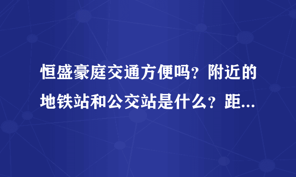 恒盛豪庭交通方便吗？附近的地铁站和公交站是什么？距离小区需要走多长时间？