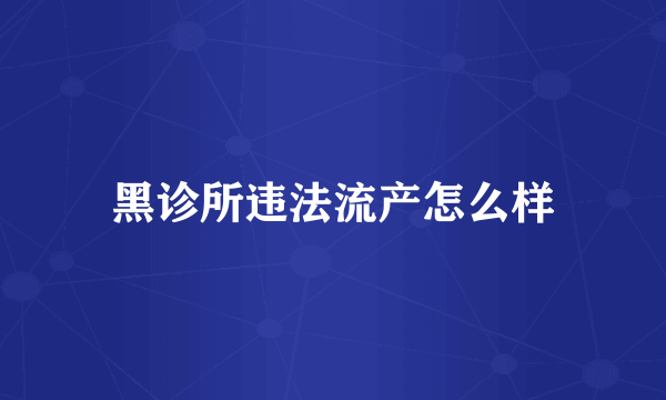 黑诊所违法流产怎么样