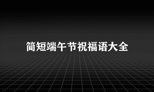 简短端午节祝福语大全