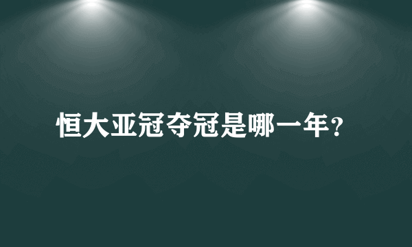 恒大亚冠夺冠是哪一年？