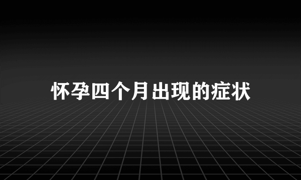 怀孕四个月出现的症状