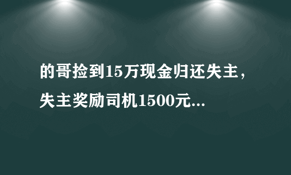 的哥捡到15万现金归还失主，失主奖励司机1500元，爱是可以传递的吗？