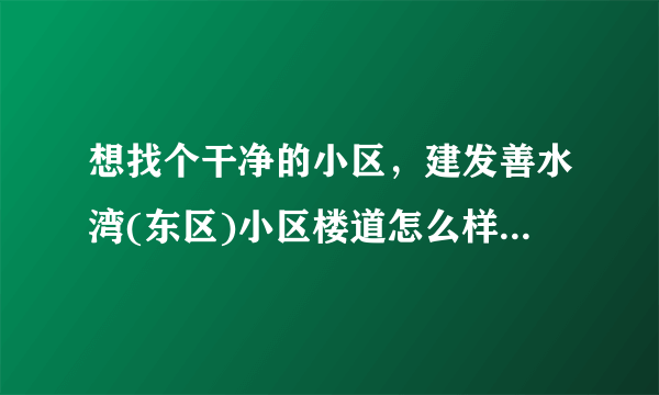 想找个干净的小区，建发善水湾(东区)小区楼道怎么样？有没有脏乱差的问题？