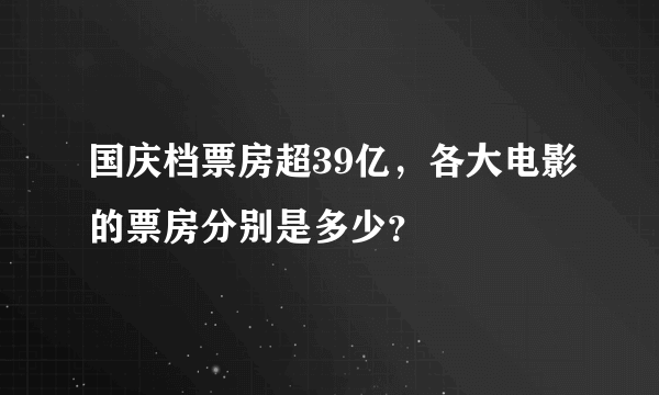 国庆档票房超39亿，各大电影的票房分别是多少？