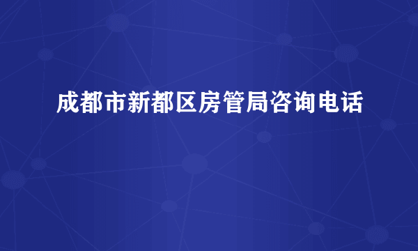 成都市新都区房管局咨询电话