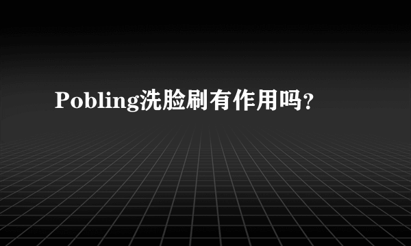 Pobling洗脸刷有作用吗？