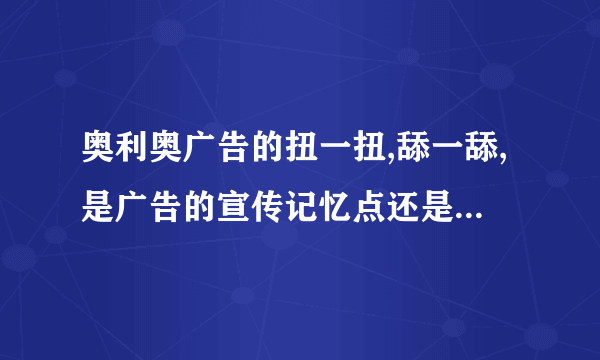 奥利奥广告的扭一扭,舔一舔,是广告的宣传记忆点还是这样做比较好吃?