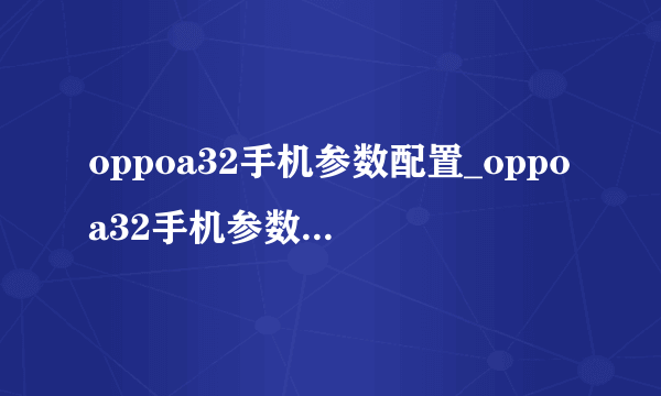 oppoa32手机参数配置_oppoa32手机参数配置图片