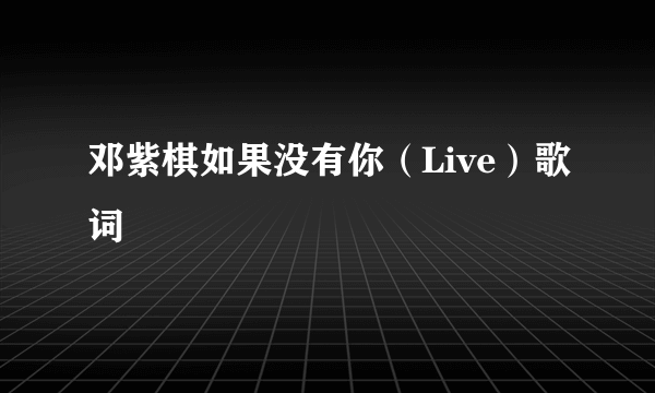 邓紫棋如果没有你（Live）歌词