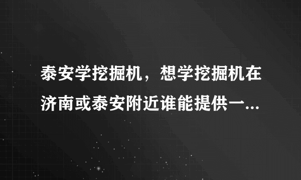 泰安学挖掘机，想学挖掘机在济南或泰安附近谁能提供一下啊谢谢 2222