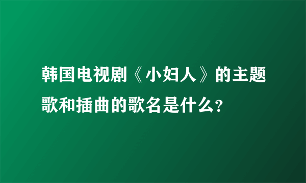 韩国电视剧《小妇人》的主题歌和插曲的歌名是什么？