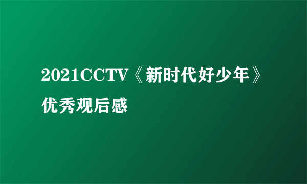 2021CCTV《新时代好少年》优秀观后感