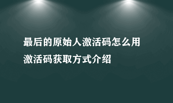 最后的原始人激活码怎么用 激活码获取方式介绍