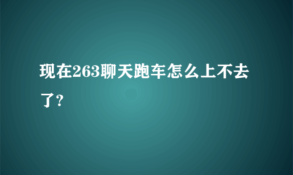 现在263聊天跑车怎么上不去了?