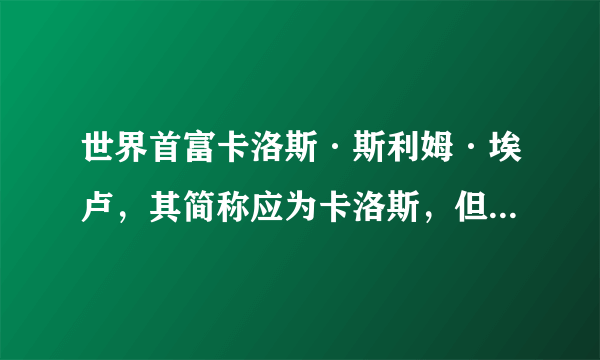 世界首富卡洛斯·斯利姆·埃卢，其简称应为卡洛斯，但人们总称呼他为斯利姆，为什么？